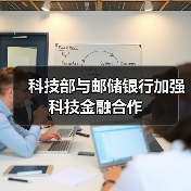 科技部与邮储银行加强科技金融合作