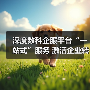 深度数科企服平台“一站式”服务 激活企业转型动能