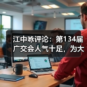 江中咏评论：第134届广交会人气十足，为大湾区楼市注入活力