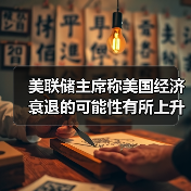 美联储主席称美国经济衰退的可能性有所上升