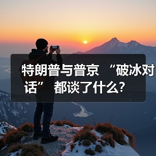 特朗普与普京 “破冰对话” 都谈了什么？