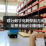 银行数字化转型新方向:场景金融的创新路径与挑战(图4) 银行数字化转型新方向:场景金融的创新路径与挑战(图4)