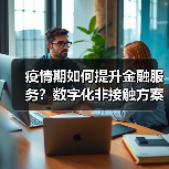 疫情期如何提升金融服务？数字化非接触方案解析（图1）