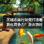 区域农商行如何打造差异化竞争力？反诈防控、绿色金融、科技赋能全解析（图4）