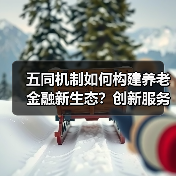 五同机制如何构建养老金融新生态？创新服务实践探索（图2）