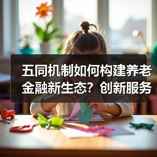 五同机制如何构建养老金融新生态？创新服务实践探索（图3）