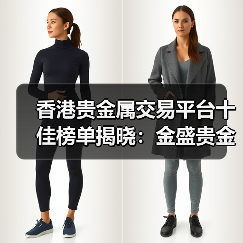 香港贵金属交易平台十佳榜单揭晓：金盛贵金属合规服务双领先（图1）