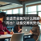 金盛贵金属凭什么脱颖而出？这些交易优势太关键！（图3）