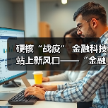硬核“战疫” 金融科技站上新风口——“金融科技发展与监管纵横谈”之七(图4) 硬核“战疫” 金融科技站上新风口——“金融科技发展与监管纵横谈”之七(图4)
