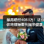 最高赔付4083万!这些保险理赔案例揭示健康风险防范关键(图2) 最高赔付4083万!这些保险理赔案例揭示健康风险防范关键(图2)