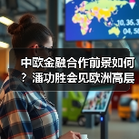 中欧金融合作前景如何?潘功胜会见欧洲高层探讨未来(图1) 中欧金融合作前景如何?潘功胜会见欧洲高层探讨未来(图1)