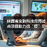 陕西省金融科技应用试点项目助力战“疫”见成效——“金融科技发展与监管纵横谈”之四（图1）