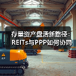 存量资产盘活新路径：REITs与PPP如何协同发力？（图4）