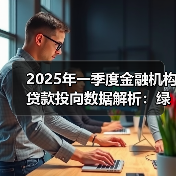 2025年一季度金融机构贷款投向数据解析:绿色经济、科技企业等领域增长显著(图2) 2025年一季度金融机构贷款投向数据解析:绿色经济、科技企业等领域增长显著(图2)