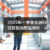 2025年一季度金融机构贷款投向数据解析:绿色经济、科技企业等领域增长显著(图3) 2025年一季度金融机构贷款投向数据解析:绿色经济、科技企业等领域增长显著(图3)
