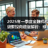 2025年一季度金融机构贷款投向数据解析:绿色经济、科技企业等领域增长显著(图4) 2025年一季度金融机构贷款投向数据解析:绿色经济、科技企业等领域增长显著(图4)