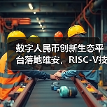 数字人民币创新生态平台落地雄安,RISC-V技术赋能城市数字创新(图3) 数字人民币创新生态平台落地雄安,RISC-V技术赋能城市数字创新(图3)
