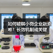 如何破解小微企业融资难?长效机制成关键(图3) 如何破解小微企业融资难?长效机制成关键(图3)