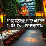 如何高效盘活存量资产?REITs、PPP等方法全解析(图1) 如何高效盘活存量资产?REITs、PPP等方法全解析(图1)