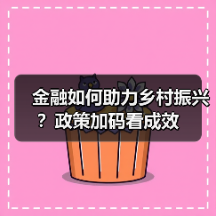 金融如何助力乡村振兴？政策加码看成效（图1）