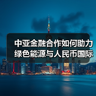 中亚金融合作如何助力绿色能源与人民币国际化?(图1) 中亚金融合作如何助力绿色能源与人民币国际化?(图1)