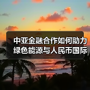 中亚金融合作如何助力绿色能源与人民币国际化?(图2) 中亚金融合作如何助力绿色能源与人民币国际化?(图2)