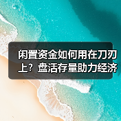 闲置资金如何用在刀刃上?盘活存量助力经济稳增长(图2) 闲置资金如何用在刀刃上?盘活存量助力经济稳增长(图2)