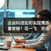金融科技如何实现高质量发展?范一飞:需遵循客观规律(图1) 金融科技如何实现高质量发展?范一飞:需遵循客观规律(图1)