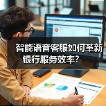 智能语音客服如何革新银行服务效率?(图1) 智能语音客服如何革新银行服务效率?(图1)