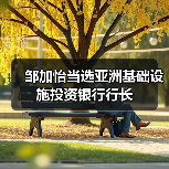 邹加怡当选亚洲基础设施投资银行行长(图3) 邹加怡当选亚洲基础设施投资银行行长(图3)