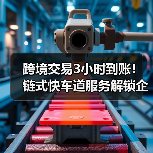 跨境交易3小时到账!链式快车道服务解锁企业资金效率(图2) 跨境交易3小时到账!链式快车道服务解锁企业资金效率(图2)