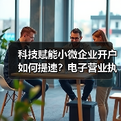 科技赋能小微企业开户如何提速?电子营业执照成关键(图3) 科技赋能小微企业开户如何提速?电子营业执照成关键(图3)