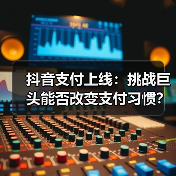 抖音支付上线:挑战巨头能否改变支付习惯?(图3) 抖音支付上线:挑战巨头能否改变支付习惯?(图3)