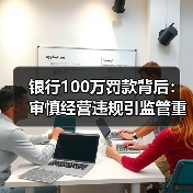 银行100万罚款背后：审慎经营违规引监管重罚（图1）
