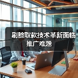 刷脸取款技术革新面临推广难题（图2）