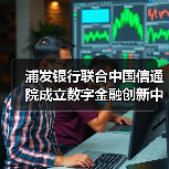 浦发银行联合中国信通院成立数字金融创新中心,如何赋能未来金融生态?(图4) 浦发银行联合中国信通院成立数字金融创新中心,如何赋能未来金融生态?(图4)