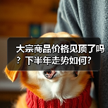 大宗商品价格见顶了吗?下半年走势如何?(图3) 大宗商品价格见顶了吗?下半年走势如何?(图3)
