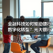 金融科技如何驱动银行数字化转型？光大银行创新实践揭秘（图1）