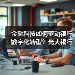 金融科技如何驱动银行数字化转型？光大银行创新实践揭秘（图4）