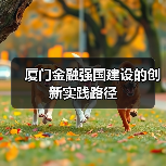 厦门金融强国建设的创新实践路径(图2) 厦门金融强国建设的创新实践路径(图2)