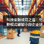 科技金融破局之道:创新模式破解小微企业贷款难题(图2) 科技金融破局之道:创新模式破解小微企业贷款难题(图2)