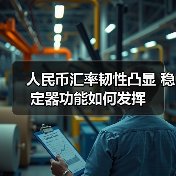 人民币汇率韧性凸显 稳定器功能如何发挥（图1）