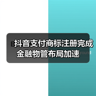 抖音支付商标注册完成 金融物管布局加速（图3）