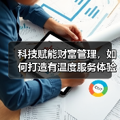 科技赋能财富管理,如何打造有温度服务体验(图1) 科技赋能财富管理,如何打造有温度服务体验(图1)