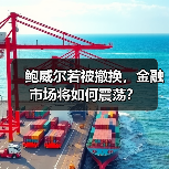 鲍威尔若被撤换，金融市场将如何震荡？（图4）