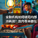 金融机构如何破局内部消耗战？反内卷关键在管理升级