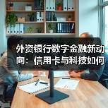 外资银行数字金融新动向：信用卡与科技如何助力转型？（图4）