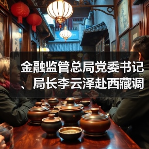 金融监管总局党委书记、局长李云泽赴西藏调研（图3）