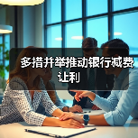 多措并举推动银行减费让利（图1）