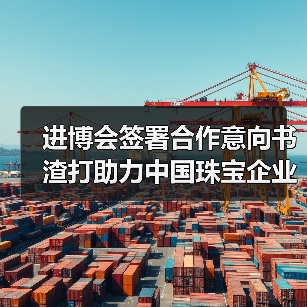 进博会签署合作意向书 渣打助力中国珠宝企业拓展贵金属租赁业务